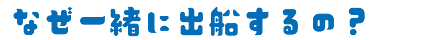 なぜ一緒に出船するの？
