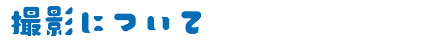 撮影について