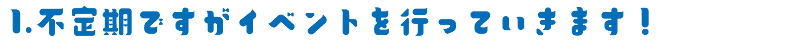 1.不定期ですがイベントを行っていきます！
