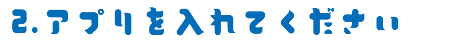 2.アプリを入れてください