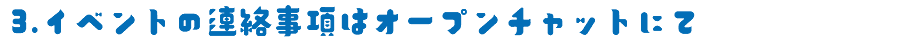 3.イベントの連絡事項はオープンチャットにて